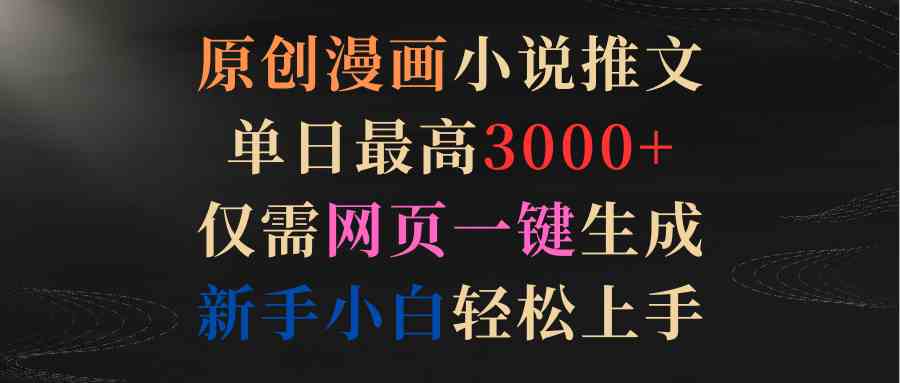 （9407期）原创漫画小说推文，单日最高3000+仅需网页一键生成 新手轻松上手-财富区