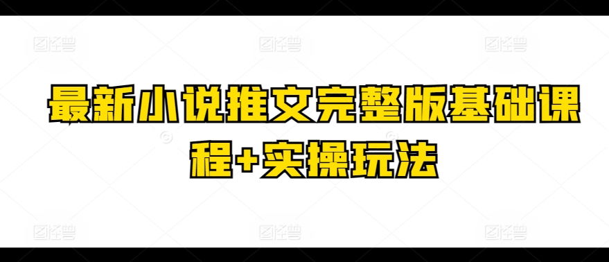 最新小说推文完整版基础课程+实操玩法-财富区