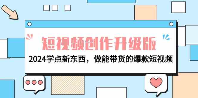 （9734期）电商人必看-短视频创作升级版：2024学点新东西，做能带货的爆款短视频-财富区