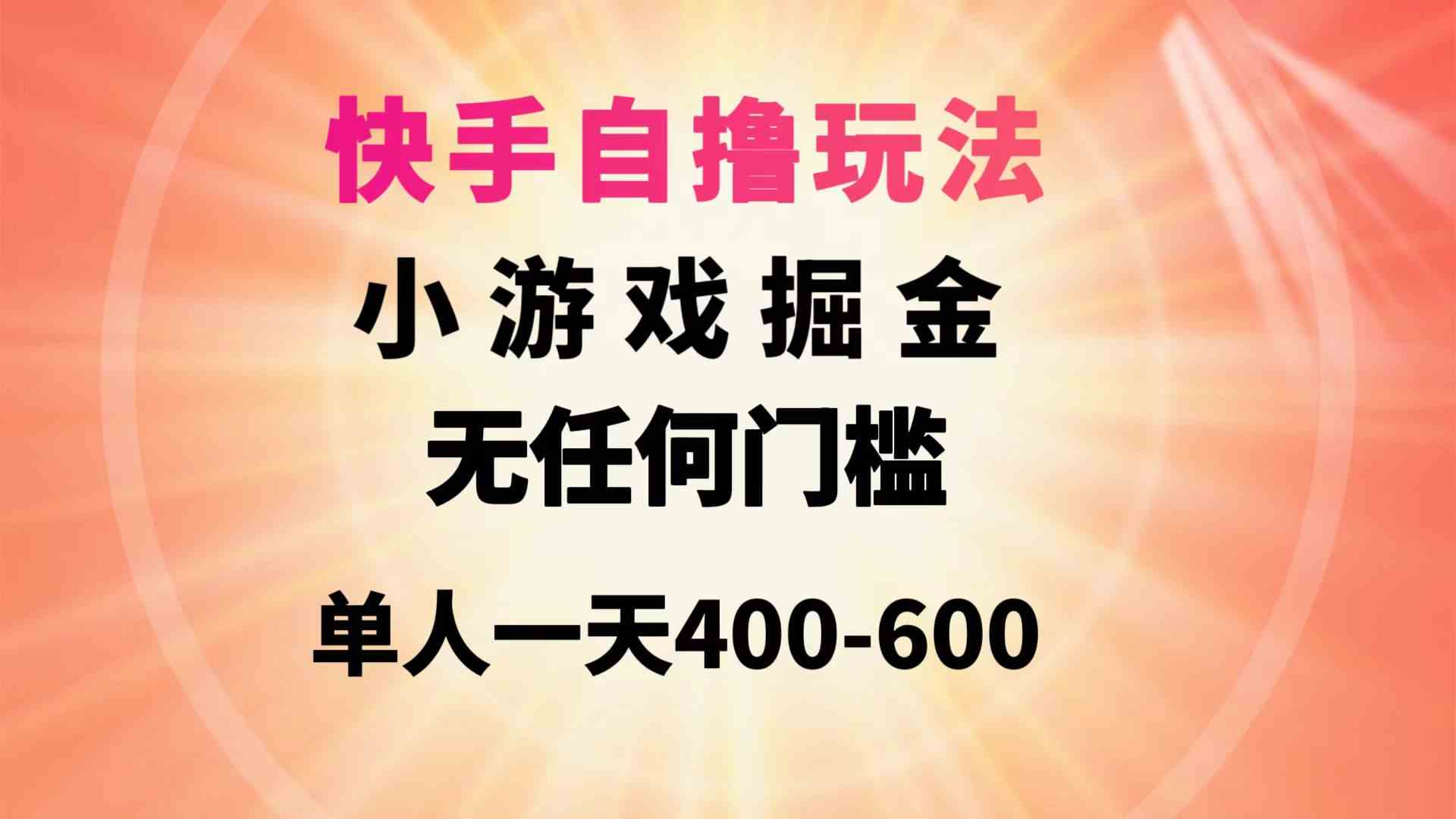 （9712期）快手自撸玩法小游戏掘金无任何门槛单人一天400-600-财富区