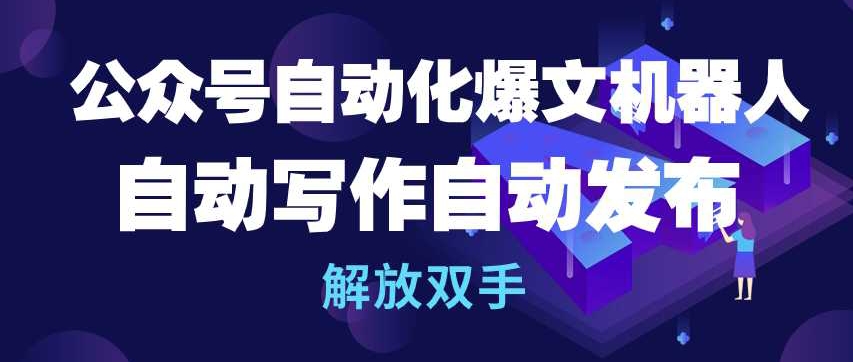 公众号自动化爆文机器人，自动写作自动发布，解放双手-财富区