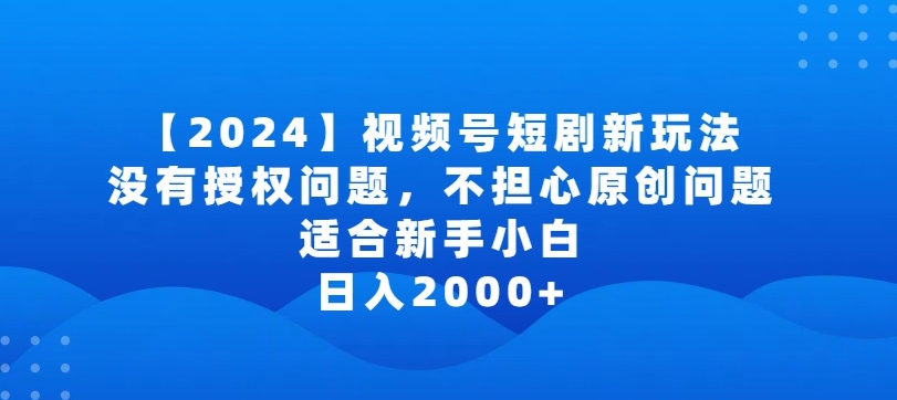 2024视频号短剧玩法，没有授权问题，不担心原创问题，适合新手小白，日入2000+-财富区