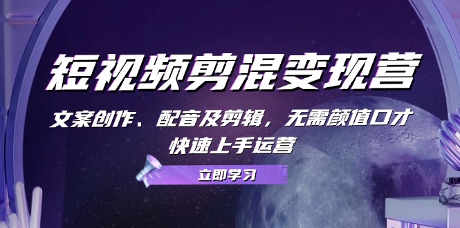 （13009期）短视频剪混变现营：文案创作、配音及剪辑，无需颜值口才，快速上手运营-财富区