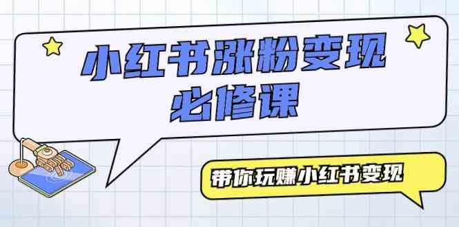（9413期）小红书涨粉变现必修课，带你玩赚小红书变现（9节课）-财富区