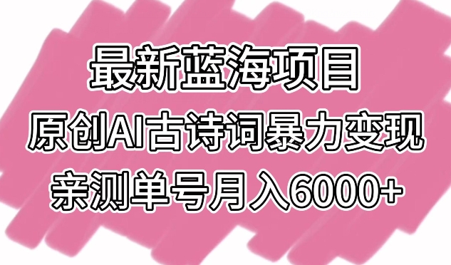 最新蓝海项目，原创AI古诗词暴力变现，亲测单号月入6000+-财富区