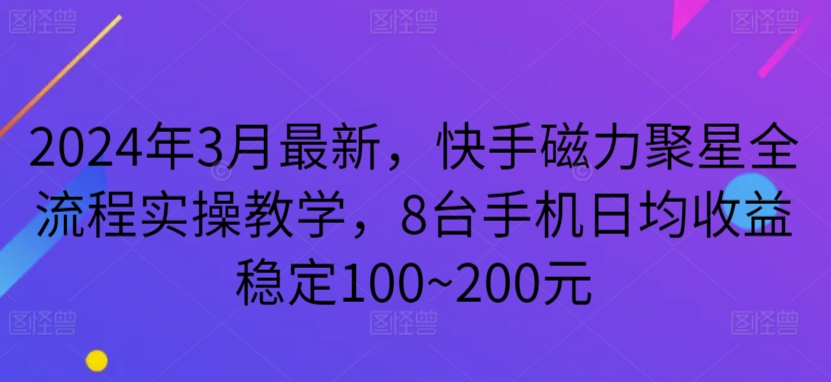 2024年3月最新，快手磁力聚星全流程实操教学，8台手机日均收益稳定100~200元-财富区