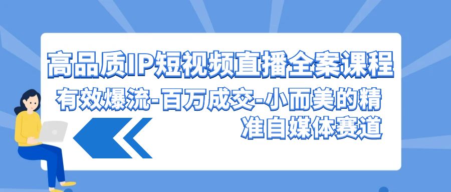 高品质IP短视频直播全案课程，有效爆流百万成交，小而美的精准自媒体赛道-财富区