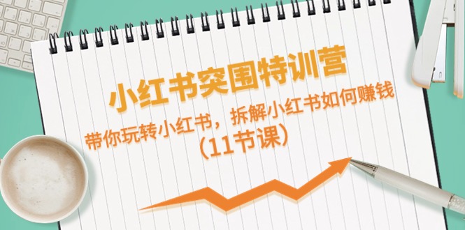 小红书突围特训营，拆解小红书如何赚钱，带你玩转小红书（11节课）-财富区