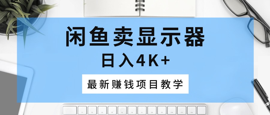 （10706期）闲鱼卖显示器，日入4K+，最新赚钱项目教学-财富区