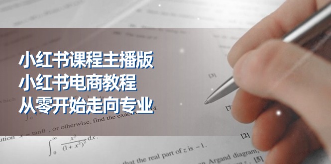 （11021期）小红书课程主播版，小红书电商教程，从零开始走向专业（23节）-财富区