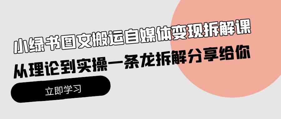（10055期）小绿书图文搬运自媒体变现拆解课，从理论到实操一条龙拆解分享给你-财富区