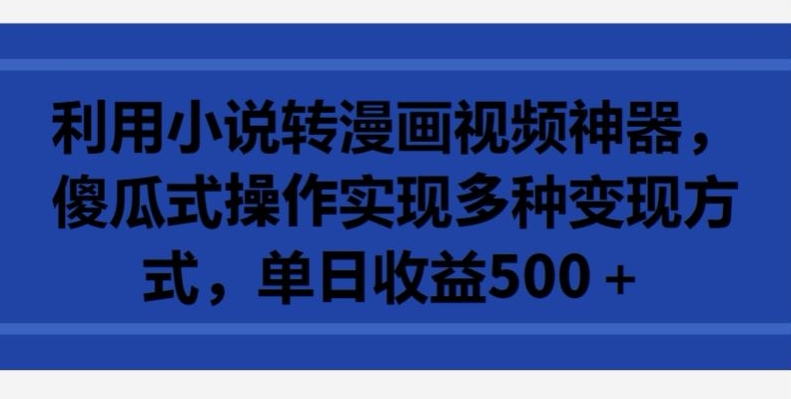 利用小说转漫画视频神器，傻瓜式操作实现多种变现方式，单日收益500+-财富区