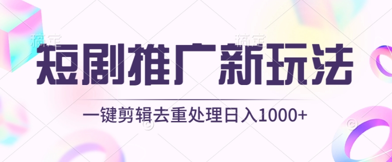 短剧推广新玩法，不剪辑，工具助力一键过原创，日入1000+-财富区