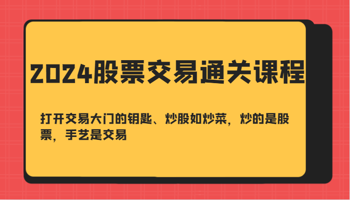 2024股票交易通关课-打开交易大门的钥匙、炒股如炒菜，炒的是股票，手艺是交易-财富区