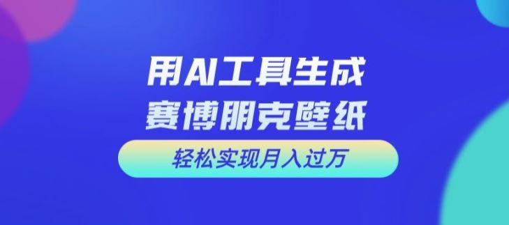 用AI工具设计赛博朋克壁纸，轻松实现月入万+【揭秘】-财富区