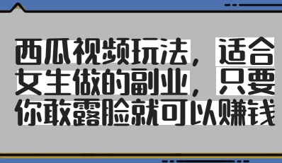 西瓜视频玩法，适合女生做的副业，只要你敢露脸就有收益-财富区