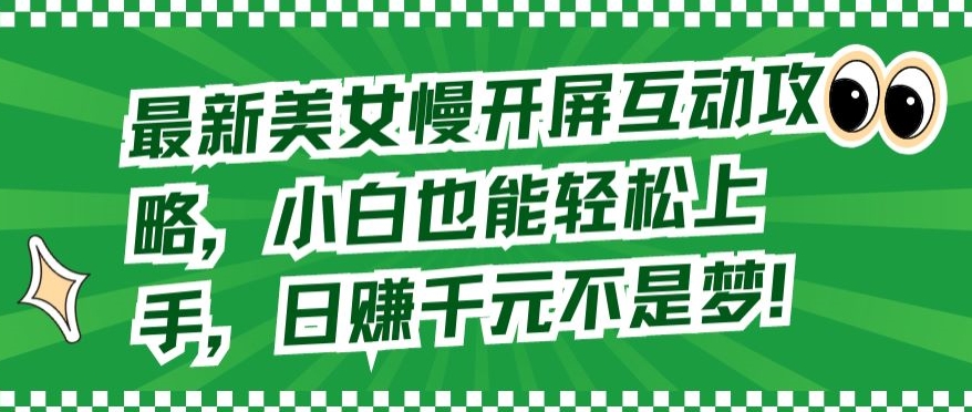 最新美女慢开屏互动攻略，小白也能轻松上手，日赚千元不是梦-财富区