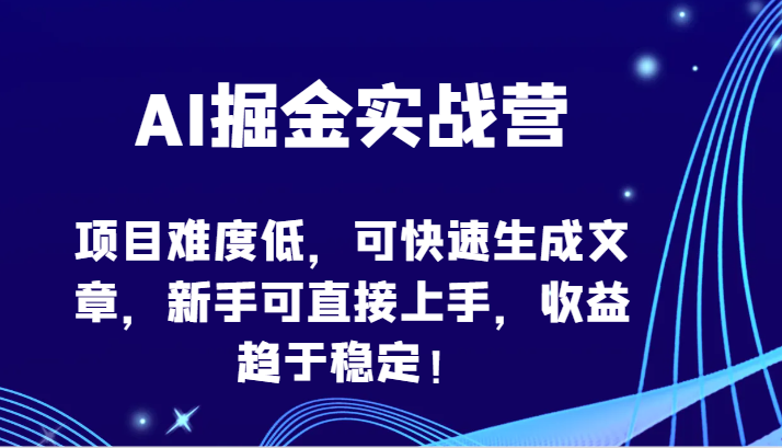 AI掘金实战营-项目难度低，可快速生成文章，新手可直接上手，收益趋于稳定！-财富区