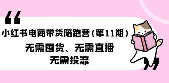 小红书电商带货陪跑营(第11期)无需囤货、无需直播、无需投流-财富区