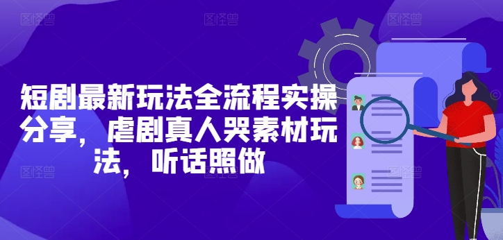 短剧最新玩法全流程实操分享，虐剧真人哭素材玩法，听话照做-财富区