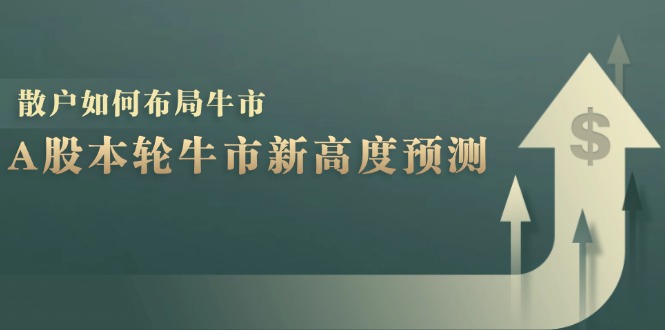 （12894期）A股本轮牛市新高度预测：数据统计揭示最高点位，散户如何布局牛市？-财富区