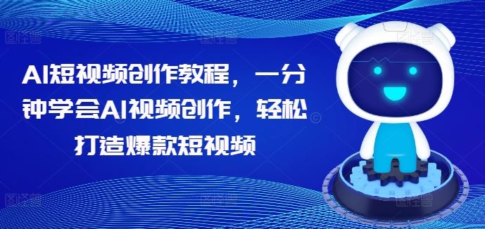 AI短视频创作教程，一分钟学会AI视频创作，轻松打造爆款短视频-财富区