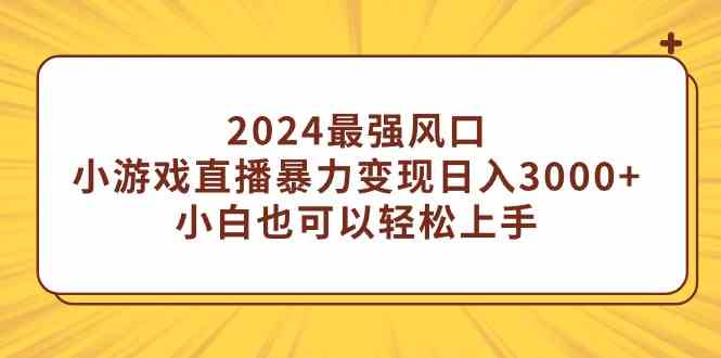 （9342期）2024最强风口，小游戏直播暴力变现日入3000+小白也可以轻松上手-财富区