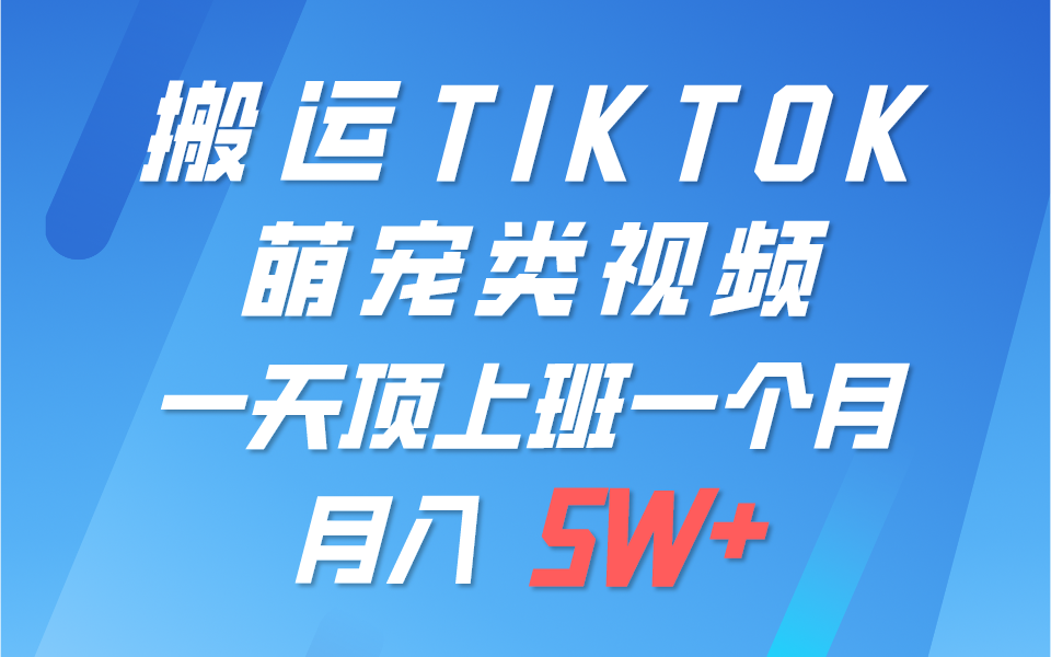 一键搬运TIKTOK萌宠类视频，一部手机即可操作，所有平台均可发布 轻松月入5W+-财富区