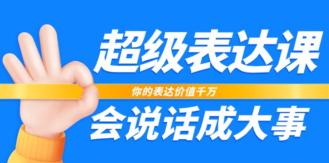 超级表达课，你的表达价值千万，会说话成大事（37节完整版）-财富区