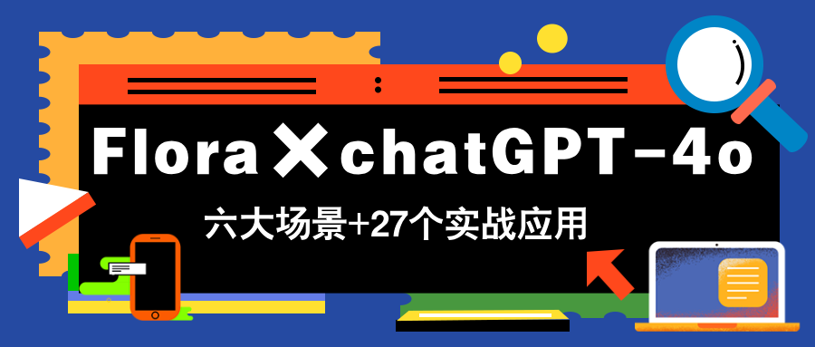 Flora×chatGPT-4o，带你玩转六大场景的27个实战应用，学完立即变现-财富区