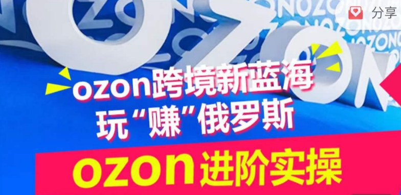 ozon跨境新蓝海玩“赚”俄罗斯，ozon进阶实操训练营-财富区