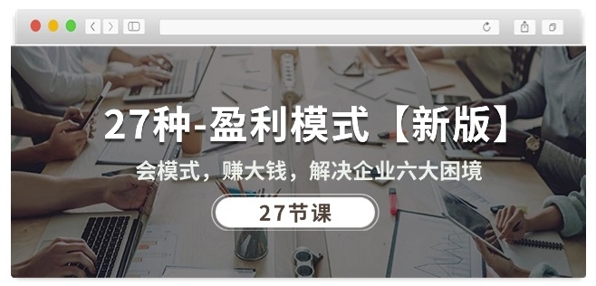 27种盈利模式【新版】会模式，赚大钱，解决企业六大困境 (27节课)-财富区