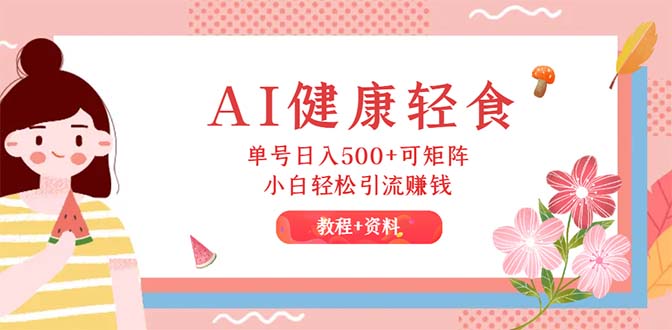 （12388期）AI健康轻食，单号日入500+可矩阵，小白轻松引流赚钱（教程+食谱）-财富区