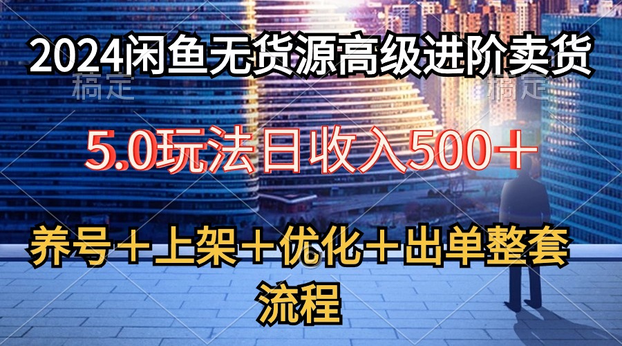 （10332期）2024闲鱼无货源高级进阶卖货5.0，养号＋选品＋上架＋优化＋出单整套流程-财富区