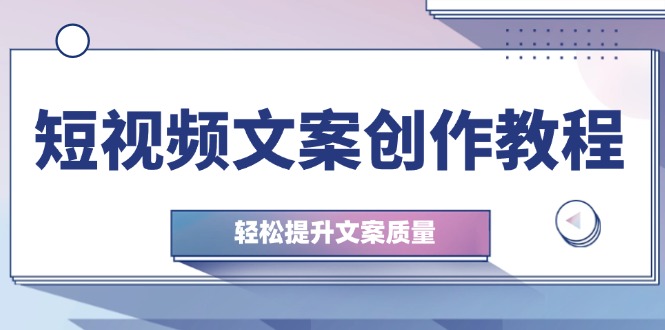 （12900期）短视频文案创作教程：从钉子思维到实操结构整改，轻松提升文案质量-财富区