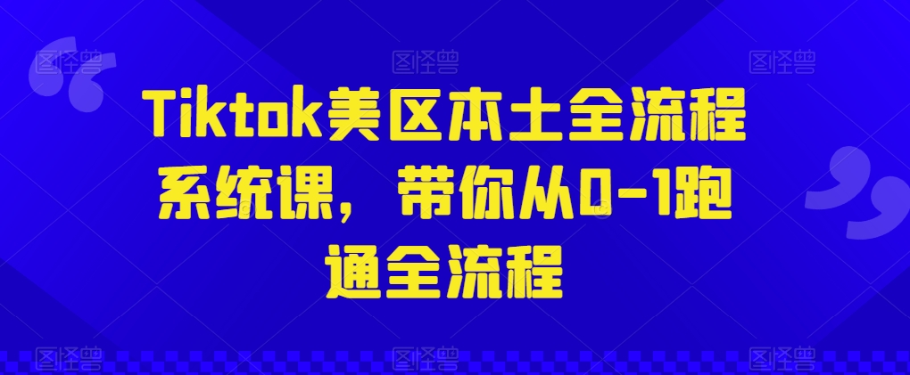 Tiktok美区本土全流程系统课，带你从0-1跑通全流程-财富区
