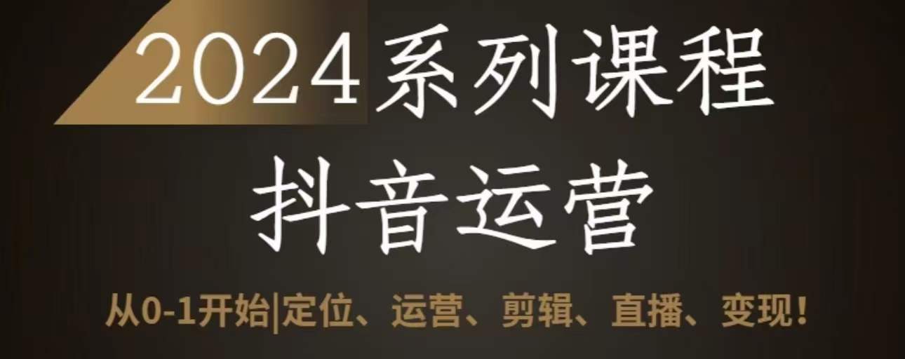 2024抖音运营全套系列课程，从0-1开始，定位、运营、剪辑、直播、变现-财富区