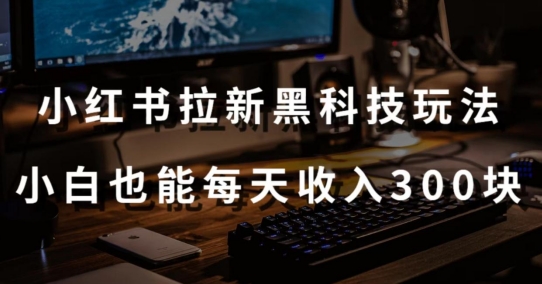黑科技玩法之：小红书拉新，小白也能日入300元【操作视频教程+黑科技工具】-财富区