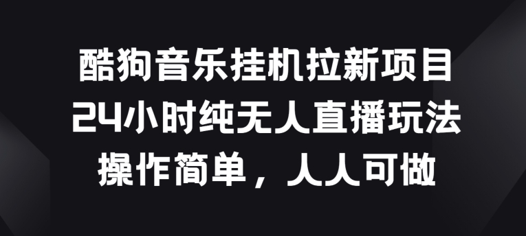 酷狗音乐挂JI拉新项目，24小时纯无人直播玩法，操作简单人人可做-财富区