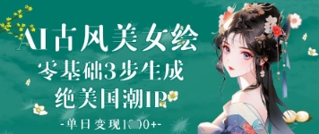 AI古风美女绘：零基础3步生成绝美国潮IP，单日变现1k+-财富区