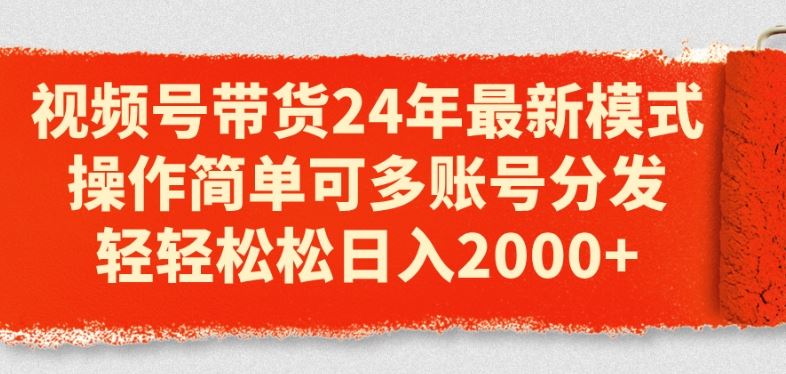 视频号带货24年最新模式，操作简单可多账号分发，轻轻松松日入2k【揭秘】-财富区