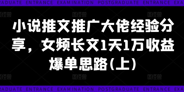 小说推文推广大佬经验分享，女频长文1天1万收益爆单思路(上)-财富区