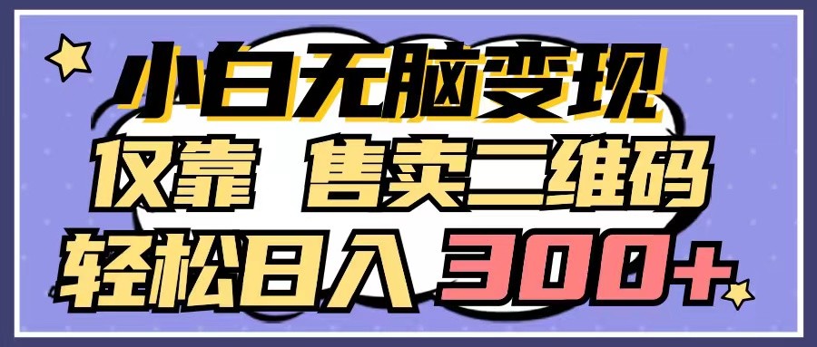 小白无脑变现，仅靠售卖二维码，轻松日入300+-财富区