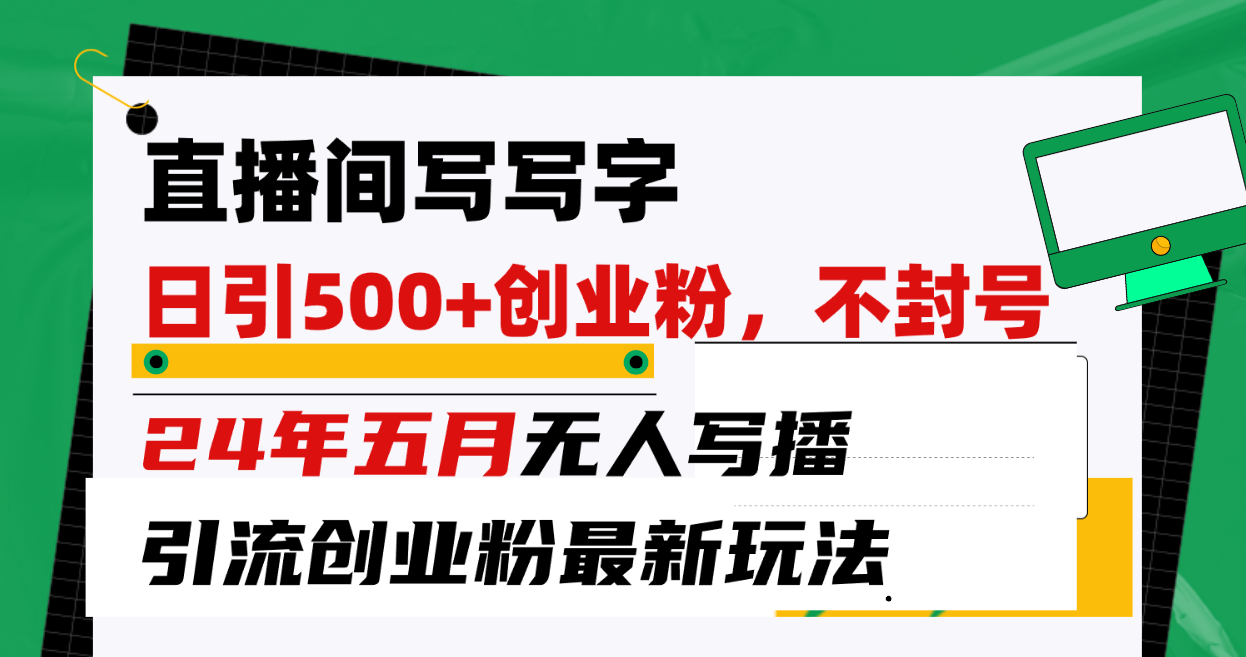 （10350期）直播间写写字日引300+创业粉，24年五月无人写播引流不封号最新玩法-财富区
