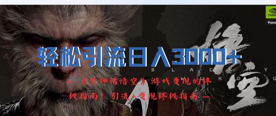 轻松引流日入3k，《黑神话悟空》游戏变现的终极指南!引流+变现终极指南-财富区