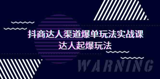 （9500期）抖商达人-渠道爆单玩法实操课，达人起爆玩法（29节课）-财富区