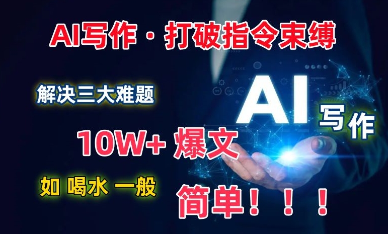 AI写作：解决三大难题，10W+爆文如喝水一般简单，打破指令调教束缚-财富区
