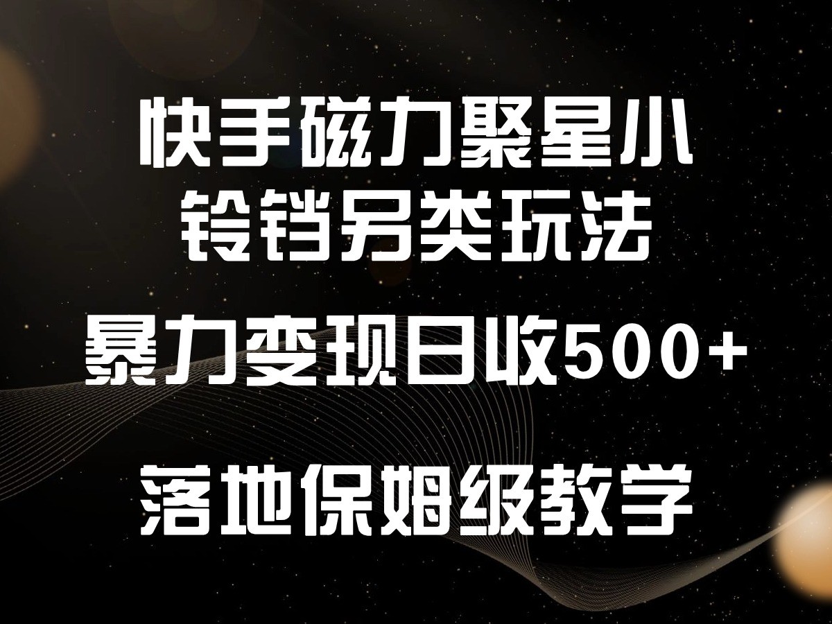 快手磁力聚星小铃铛另类玩法，暴力变现日入500+，小白轻松上手，落地保姆级教学-财富区