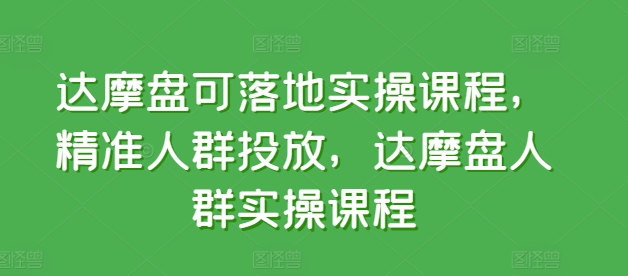 达摩盘可落地实操课程，精准人群投放，达摩盘人群实操课程-财富区
