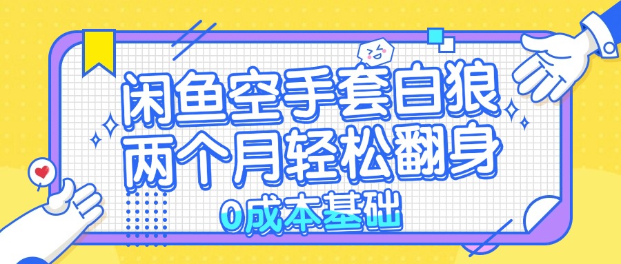（13004期）闲鱼空手套白狼 0成本基础，简单易上手项目 两个月轻松翻身           …-财富区